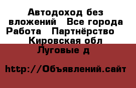 Автодоход без вложений - Все города Работа » Партнёрство   . Кировская обл.,Луговые д.